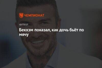 Дэвид Бекхэм - Бекхэм показал, как дочь бьёт по мячу - championat.com - Англия - Германия - Лос-Анджелес