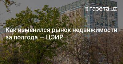 Как изменился рынок недвижимости за полгода — ЦЭИР - gazeta.uz - Узбекистан - Ташкент