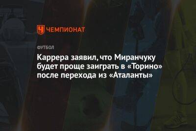 Массимо Каррер - Алексей Миранчук - Валентина Сивкович - Каррера заявил, что Миранчуку будет проще заиграть в «Торино» после перехода из «Аталанты» - championat.com - Россия