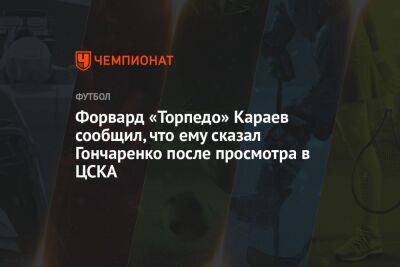 Давид Караев - Форвард «Торпедо» Караев сообщил, что ему сказал Гончаренко после просмотра в ЦСКА - championat.com