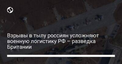 Взрывы в тылу россиян усложняют военную логистику РФ – разведка Британии - liga.net - Россия - Украина - Англия - Севастополь