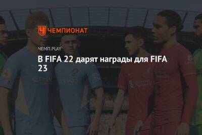 В FIFA 22 дарят награды для FIFA 23 - championat.com