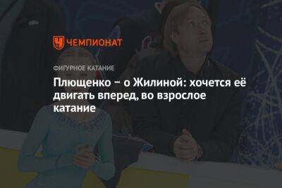 Елизавета Туктамышева - Евгений Плющенко - Вероника Жилина - Плющенко − о Жилиной: хочется её двигать вперед, во взрослое катание - championat.com