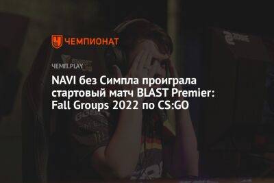 NAVI без Симпла проиграла стартовый матч BLAST Premier: Fall Groups 2022 по CS:GO - championat.com - Копенгаген