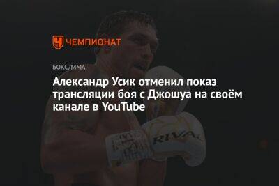 Александр Усик - Энтони Джошуа - Джошуа Усик - Александр Усик отменил показ трансляции боя с Джошуа на своём канале в YouTube - championat.com - Англия