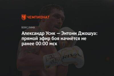 Александр Усик - Энтони Джошуа - Джошуа Усик - Александр Усик — Энтони Джошуа: прямой эфир боя начнётся не ранее 00:00 мск - championat.com - Англия - Саудовская Аравия - Джидда