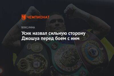 Александр Усик - Энтони Джошуа - Джошуа Усик - Усик назвал сильную сторону Джошуа перед боем с ним - championat.com