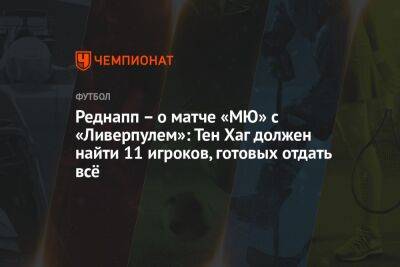 Реднапп – о матче «МЮ» с «Ливерпулем»: Тен Хаг должен найти 11 игроков, готовых отдать всё - championat.com - Англия