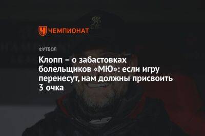 Юрген Клопп - Клопп – о забастовках болельщиков «МЮ»: если игру перенесут, нам должны присвоить 3 очка - championat.com