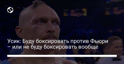 Александр Усик - Энтони Джошуа - Фьюри Тайсон - Усик: Буду боксировать против Фьюри – или не буду боксировать вообще - liga.net - Украина - Англия