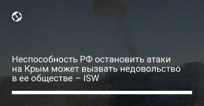 Неспособность РФ остановить атаки на Крым может вызвать недовольство в ее обществе – ISW - liga.net - Россия - Украина - Крым - Севастополь