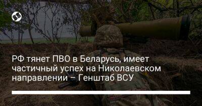 РФ тянет ПВО в Беларусь, имеет частичный успех на Николаевском направлении – Генштаб ВСУ - liga.net - Россия - Украина - Белоруссия - Нью-Йорк - Черниговская обл.
