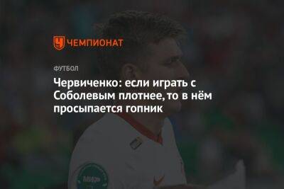 Александр Соболев - Андрей Червиченко - Егор Кабак - Червиченко: если играть с Соболевым плотнее, то в нём просыпается гопник - championat.com