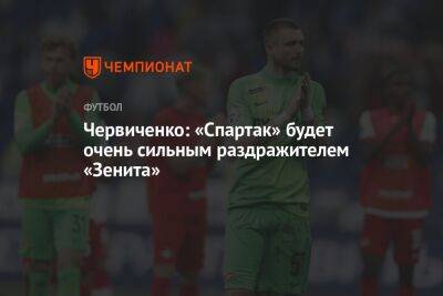 Андрей Червиченко - Егор Кабак - Червиченко: «Спартак» будет очень сильным раздражителем «Зенита» - championat.com