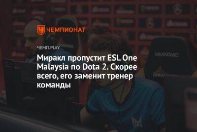 Миракл пропустит ESL One Malaysia по Dota 2. Скорее всего, его заменит тренер команды - championat.com - Малайзия - Сингапур