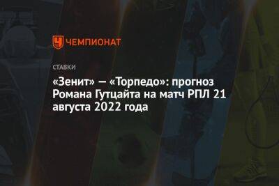 Александр Мостовый - «Зенит» — «Торпедо»: прогноз Романа Гутцайта на матч РПЛ 21 августа 2022 года - championat.com - Россия