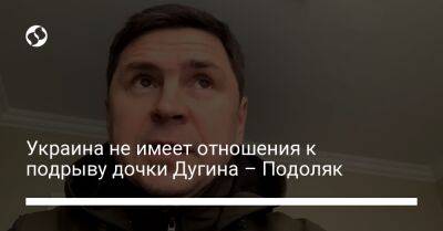Михаил Подоляк - Дарья Дугина - Александра Дугина - Украина не имеет отношения к подрыву дочки Дугина – Подоляк - liga.net - Россия - Украина - Англия
