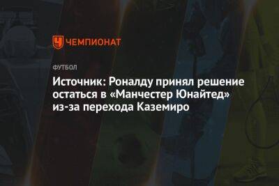 Криштиану Роналду - Источник: Роналду принял решение остаться в «Манчестер Юнайтед» из-за перехода Каземиро - championat.com