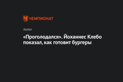 Йоханнес Клебо - «Проголодался». Йоханнес Клебо показал, как готовит бургеры - championat.com - Норвегия - Китай - Швеция - Пекин