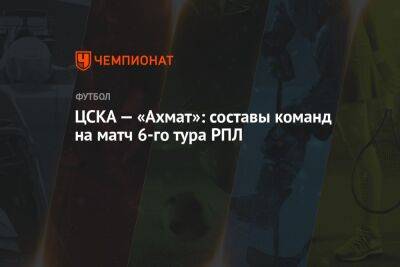 ЦСКА — «Ахмат»: составы команд на матч 6-го тура РПЛ - championat.com - Москва - Санкт-Петербург