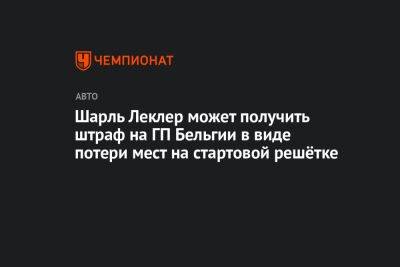 Максим Ферстаппен - Шарль Леклер - Шарль Леклер может получить штраф на ГП Бельгии в виде потери мест на стартовой решётке - championat.com - Бельгия