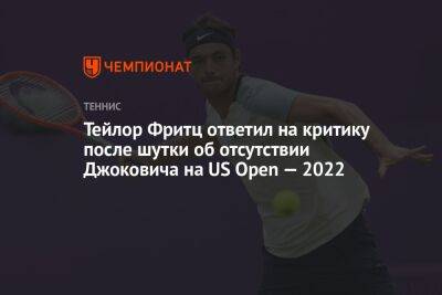 Джокович Новак - Фритц Тейлор - Тейлор Фритц ответил на критику после шутки об отсутствии Джоковича на US Open — 2022 - championat.com - США
