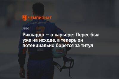 Даниэль Риккардо - Риккардо — о карьере: Перес был уже на исходе, а теперь он потенциально борется за титул - championat.com - Австралия