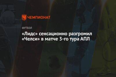 «Лидс» сенсационно разгромил «Челси» в матче 3-го тура АПЛ - championat.com - Лондон