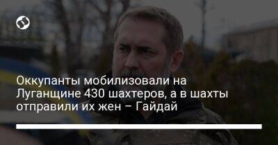 Сергей Гайдай - Оккупанты мобилизовали на Луганщине 430 шахтеров, а в шахты отправили их жен – Гайдай - liga.net - Украина - Луганская обл.