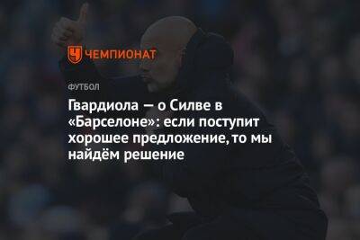 Хосеп Гвардиола - Гвардиола — о Силве в «Барселоне»: если поступит хорошее предложение, то мы найдём решение - championat.com