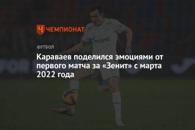 Вячеслав Караваев - Караваев поделился эмоциями от первого матча за «Зенит» с марта 2022 года - championat.com