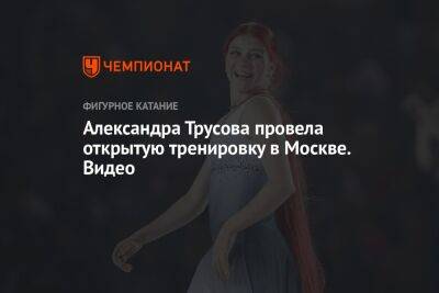 Александра Трусова - Александра Трусова провела открытую тренировку в Москве. Видео - championat.com - Москва - Брянск