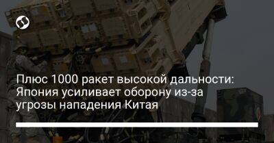 Плюс 1000 ракет высокой дальности: Япония усиливает оборону из-за угрозы нападения Китая - liga.net - Китай - Украина - Япония