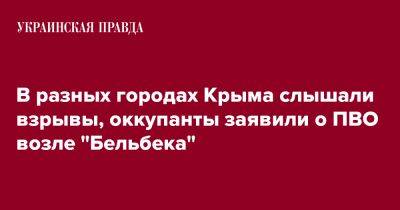 Михаил Развожаев - В разных городах Крыма слышали взрывы, оккупанты заявили о ПВО возле "Бельбека" - pravda.com.ua - Крым - Севастополь - Евпатория