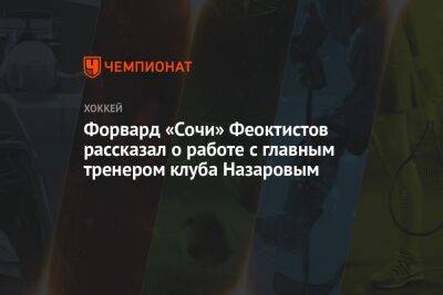 Андрей Назаров - Форвард «Сочи» Феоктистов рассказал о работе с главным тренером клуба Назаровым - championat.com - Сочи - Белоруссия
