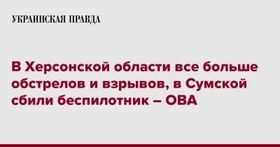 В Херсонской области все больше обстрелов и взрывов, в Сумской сбили беспилотник – ОВА - pravda.com.ua - Россия - Луганская обл. - Сумская обл. - Херсонская обл.