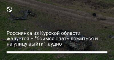 Россиянка из Курской области жалуется – "боимся спать ложиться и на улицу выйти": аудио - liga.net - Россия - Украина - Курская обл.