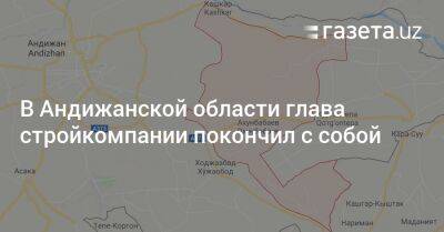 В Андижанской области глава стройкомпании покончил с собой - gazeta.uz - Узбекистан