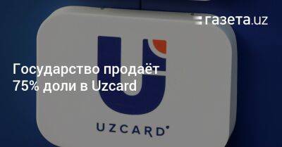 Государство продаёт 75% доли в Uzcard - gazeta.uz - Узбекистан