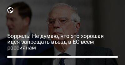 Жозеп Боррель - Боррель: Не думаю, что это хорошая идея запрещать въезд в ЕС всем россиянам - liga.net - Россия - Украина
