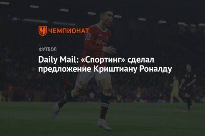Криштиану Роналду - Эрик Тен Хаг - Daily Mail: «Спортинг» сделал предложение Криштиану Роналду - championat.com - Мадрид