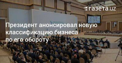 Шерзод Асадов - Президент анонсировал новую классификацию бизнеса по их обороту - gazeta.uz - Узбекистан