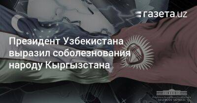 Шерзод Асадов - Президент Узбекистана выразил соболезнования народу Кыргызстана - gazeta.uz - Узбекистан - Киргизия - Ульяновская