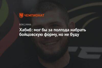 Хабиб Нурмагомедов - Хабиб: мог бы за полгода набрать бойцовскую форму, но не буду - championat.com