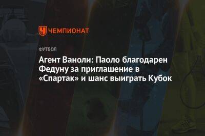 Леонид Федун - Андрей Ирха - Паоло Ваноль - Агент Ваноли: Паоло благодарен Федуну за приглашение в «Спартак» и шанс выиграть Кубок - championat.com - Россия