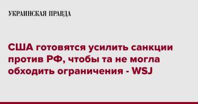 Джо Байден - США готовятся усилить санкции против РФ, чтобы та не могла обходить ограничения - WSJ - pravda.com.ua - Москва - Россия - Китай - США - Индия