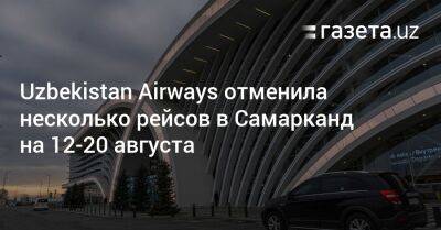 Uzbekistan Airways отменила несколько рейсов в Самарканд на 12−20 августа - gazeta.uz - Россия - Казахстан - Узбекистан - Турция - Ташкент