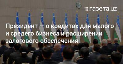 Шавкат Мирзиеев - Президент — о кредитах для малого и средего бизнеса и расширении залогового обеспечения - gazeta.uz - Узбекистан