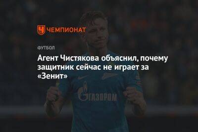 Дмитрий Чистяков - Агент Чистякова объяснил, почему защитник сейчас не играет за «Зенит» - championat.com - Россия