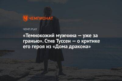 «Темнокожий мужчина — уже за гранью». Стив Туссен — о критике его героя из «Дома дракона», приквела «Игры престолов» - championat.com